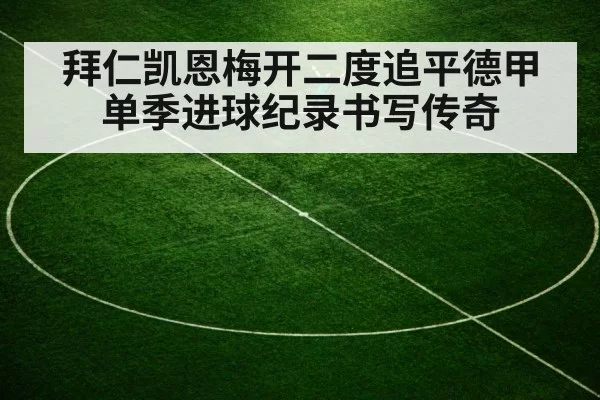 拜仁凯恩梅开二度追平德甲单季进球纪录书写传奇