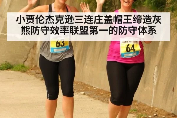 小贾伦杰克逊三连庄盖帽王缔造灰熊防守效率联盟第一的防守体系