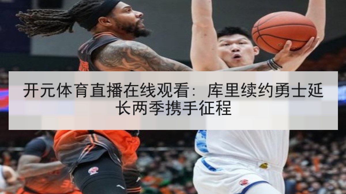 开元体育直播在线观看: 库里续约勇士延长两季携手征程 开元体育直播在线观看: 库里续约勇士延长两季携手征程