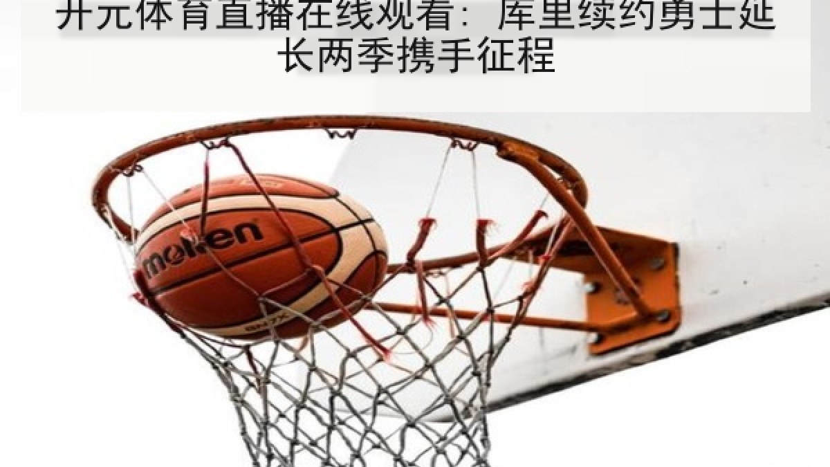 开元体育直播在线观看: 库里续约勇士延长两季携手征程